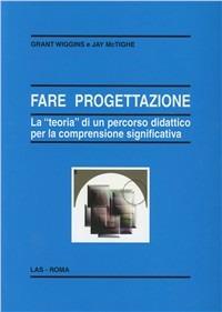 Fare progettazione. La «teoria» di un percorso didattico per la comprensione significativa - Grant Wiggins, Jay McTighe - Libro LAS 2004, Enciclopedia delle scienze dell'educazione | Libraccio.it