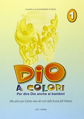 Dio a colori. Per dire Dio anche ai bambini. Albo attivo per la Scuola materna. Vol. 1 - Chiara Chiesa, Alessandra Chiesa - Libro LAS 2005, Fuori collana | Libraccio.it