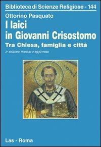 I laici in Giovanni Crisostomo. Tra Chiesa, famiglia e città - Ottorino Pasquato - Libro LAS 2006, Biblioteca di scienze religiose | Libraccio.it