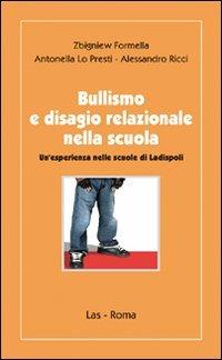 Bullismo e disagio relazionale nella scuola - Zbigniew Formella, Antonella Lo Presti, Alessandro Ricci - Libro LAS 2008, Ieri oggi domani | Libraccio.it