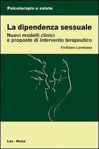 La dipendenza sessuale. Modelli clinici e proposte di intervento terapeutico - Emiliano Lambiase - Libro LAS 2009, Psicoterapia e salute | Libraccio.it