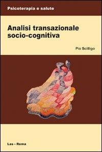 Analisi transazionale socio-cognitiva - Pio Scilligo - Libro LAS 2009, Psicoterapia e salute | Libraccio.it