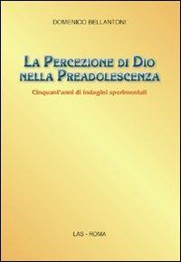 La percezione di Dio nella preadolescenza. Cinquant'anni di indagini sperimentali - Domenico Bellantoni - Libro LAS 2010, Saggi e proposte | Libraccio.it