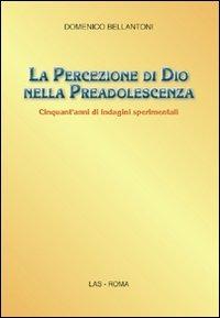 La percezione di Dio nella preadolescenza. Cinquant'anni di indagini sperimentali - Domenico Bellantoni - Libro LAS 2010, Saggi e proposte | Libraccio.it