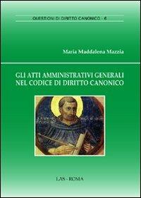 Gli atti amministrativi generali nel codice di diritto canonico - M. Maddalena Mazzia - Libro LAS 2010, Questioni di diritto canonico | Libraccio.it