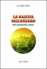 La nascita dell'ateismo. Dai clandestini a Kant - Stefano Curci - Libro LAS 2011, Saggi e proposte | Libraccio.it