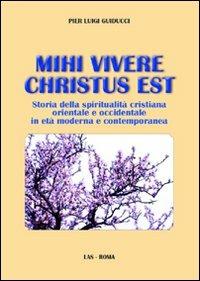 Mihi vivere Christus est. Storia della spiritualità cristiana orientale e occidentale in età moderna e contemporanea - Pier Luigi Guiducci - Libro LAS 2011, Fuori collana | Libraccio.it