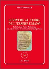 Scrivere al cuore dell'essere umano. Le lettere del Nuovo Testamento tra esegesi antica ed ermeneutica contemporanea - Ernesto Borghi - Libro LAS 2011, Nuova biblioteca scienze religiose | Libraccio.it