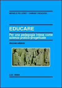 Educare. Per una pedagogia intesa come scienza pratico-progettuale - Michele Pellerey, Dariusz Grzadziel - Libro LAS 2011, Enciclopedia delle scienze dell'educazione | Libraccio.it