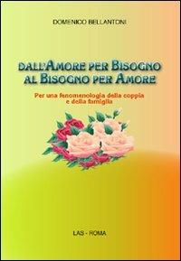 Dall'amore per bisogno al bisogno per amore. Per una fenomenologia della coppia e della famiglia - Domenico Bellantoni - Libro LAS 2011, Saggi e proposte | Libraccio.it
