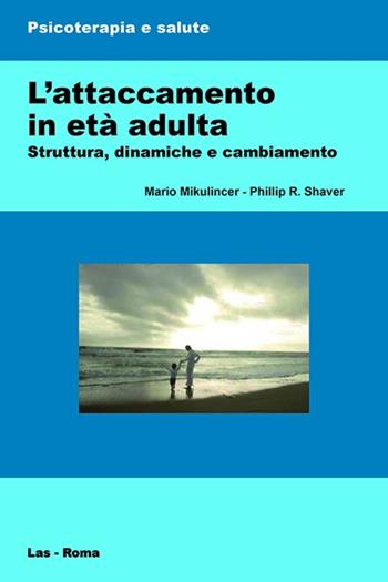 L' attaccamento in età adulta. Struttura, dinamiche e cambiamento - Mario Mikulincer, Philip R. Shaver - Libro LAS 2013, Psicoterapia e salute | Libraccio.it