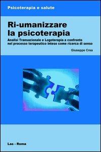 Ri-umanizzare la psicoterapia. Analisi transazionale e logoterapia a confronto nel processo terapeutico inteso come ricerca di senso - Giuseppe Crea - Libro LAS 2013, Psicoterapia e salute | Libraccio.it