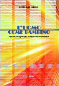 L' uomo come bambino. Per un'antropologia filosofica dell'infanzia - Ferdinand Ulrich - Libro LAS 2013, Saggi e proposte | Libraccio.it