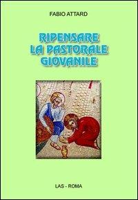 Ripensare la pastorale giovanile - Fabio Attard - Libro LAS 2013, Spirito e vita | Libraccio.it