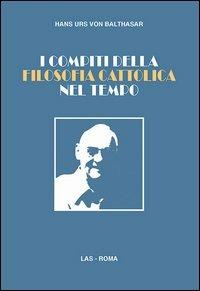 I compiti della filosofia cattolica nel tempo - Hans Urs von Balthasar - Libro LAS 2013, Saggi e proposte | Libraccio.it