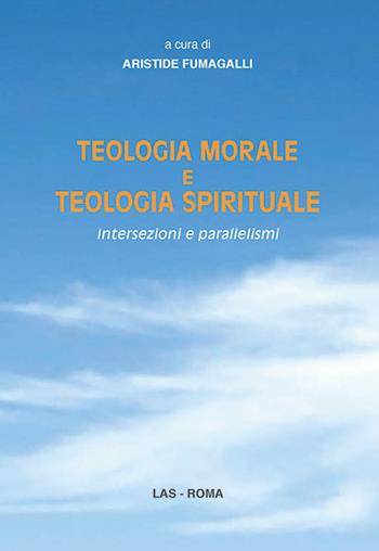 Teologia morale e teologia spirituale. Intersezioni e parallelismi  - Libro LAS 2014, Saggi e proposte | Libraccio.it