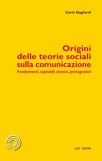 Origini delle teorie sociali sulla comunicazione. Fondamenti, capisaldi classici, protagonisti - Carlo Gagliardi - Libro LAS 2014, Mediazioni | Libraccio.it