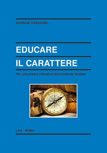 Educare il carattere. Per una pratica educativa teoricamente fondata - Dariusz Grzadziel - Libro LAS 2014, Enciclopedia delle scienze dell'educazione | Libraccio.it