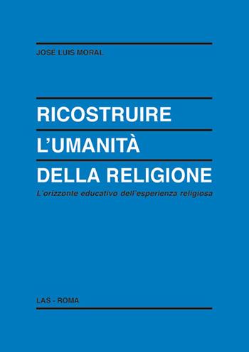 Ricostruire l'umanità della religione. L'orizzonte educativo dell'esperienza religiosa - José L. Moral - Libro LAS 2014, Enciclopedia delle scienze dell'educazione | Libraccio.it