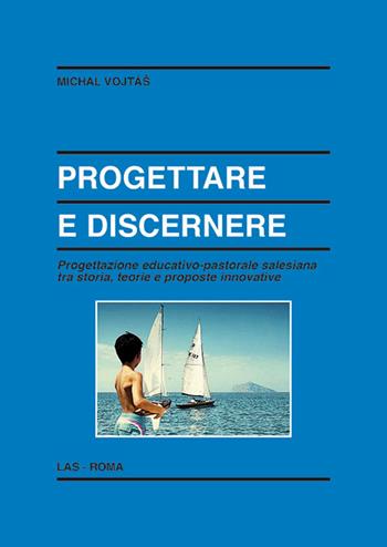 Progettare e discernere. Progettazione educativo-pastorale salesiana tra storia, teorie e proposte innovative - Michal Vojtas - Libro LAS 2015, Enciclopedia delle scienze dell'educazione | Libraccio.it