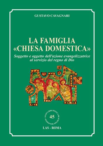 La famiglia «chiesa domestica». Soggetto e oggetto dell'azione evangelizzatrice al servizio del regno di Dio - Gustavo Cavagnari - Libro LAS 2015, Nuova biblioteca scienze religiose | Libraccio.it