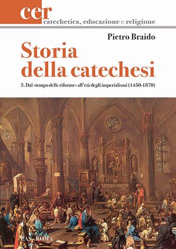 Storia della catechesi. Vol. 3: Dal tempo delle riforme all'età degli imperialismi (1450-1870). - Pietro Braido - Libro LAS 2015, Catechetica, educazione e religione | Libraccio.it