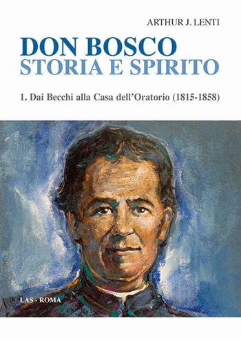 Don Bosco. Storia e spirito. Vol. 1: Dai Becchi alla casa dell'oratorio (1815-1858). - Arthur J. Lenti - Libro LAS 2017 | Libraccio.it