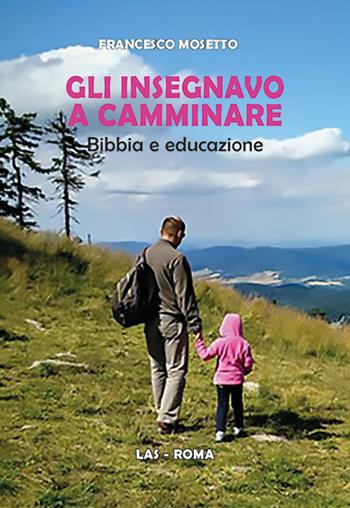 Gli insegnavo a camminare. Bibbia e educazione - Francesco Mosetto - Libro LAS 2018, Saggi e proposte | Libraccio.it