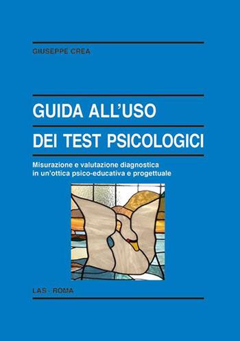 Guida all'uso dei test psicologici. Misurazione e valutazione diagnostica in un'ottica psico-educativa e progettuale - Giuseppe Crea - Libro LAS 2019, Enciclopedia delle scienze dell'educazione | Libraccio.it