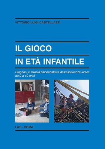 Il gioco in età infantile. Diagnosi e terapia psicoanalitica dell'esperienza ludica da 0 a 10 anni - Vittorio Luigi Castellazzi - Libro LAS 2019, Enciclopedia delle scienze dell'educazione | Libraccio.it