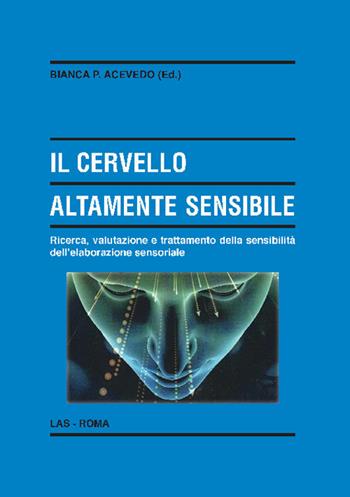 Il cervello altamente sensibile. Ricerca, valutazione e trattamento della sensibilità dell'elaborazione sensoriale  - Libro LAS 2021, Enciclopedia delle scienze dell'educazione | Libraccio.it