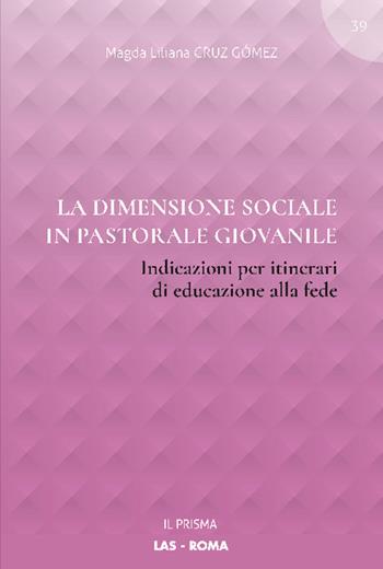 La dimensione sociale in pastorale giovanile. Indicazioni per itinerari di educazione alla fede - Magda Liliana Cruz Gómez - Libro LAS 2021, Il prisma | Libraccio.it