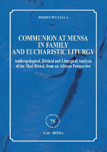 Communion at mensa in family and eucharistic liturgy. Anthropological, Biblical and Liturgical Analysis of the Meal Ritual, from an African Perspective - Moses Wanjala - Libro LAS 2021, Nuova biblioteca scienze religiose | Libraccio.it
