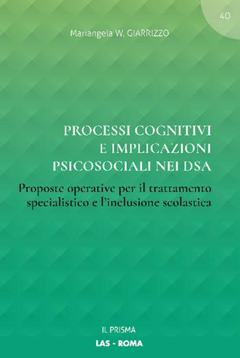 Processi cognitivi e implicazioni psicosociali nei DSA. Proposte operative per il trattamento specialistico e l'inclusione scolastica - Mariangela W. Giarrizzo - Libro LAS 2022, Il prisma | Libraccio.it