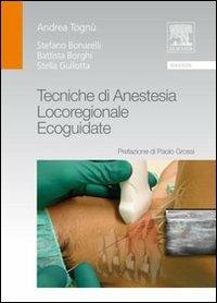 Tecniche di anestesia locoregionale ecoguidate - Andrea Tognù, Stefano Bonarelli, Battista Borghi - Libro Elsevier 2010 | Libraccio.it