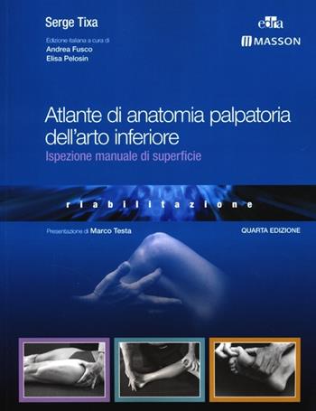 Atlante di anatomia palpatoria dell'arto inferiore. Ispezione manuale di superficie - Serge Tixa - Libro Elsevier 2013 | Libraccio.it