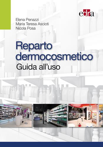 Reparto dermocosmetico. Guida all'uso - Elena Penazzi, Maria Teresa Ascioti, Nicola Posa - Libro Edra 2015 | Libraccio.it