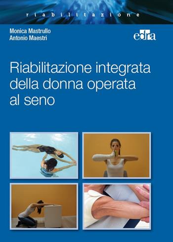 Riabilitazione integrata della donna operata al seno - Monica Mastrullo, Antonio Maestri - Libro Edra 2018 | Libraccio.it