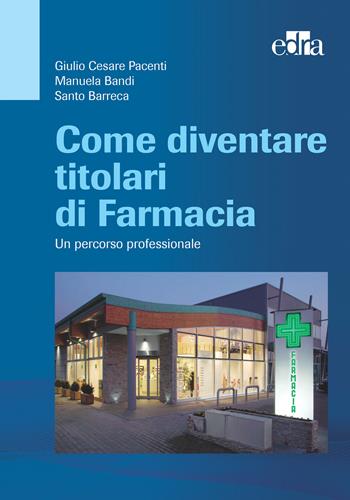 Come diventare titolari di farmacia. Un percorso professionale - Giulio Cesare Pacenti, Manuela Bandi, Santo Barreca - Libro Edra 2015 | Libraccio.it