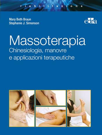 Massoterapia. Chinesiologia, manovre e applicazioni terapeutiche. Ediz. illustrata - Mary Beth Braun, Stephanie J. Simonson - Libro Edra 2015 | Libraccio.it