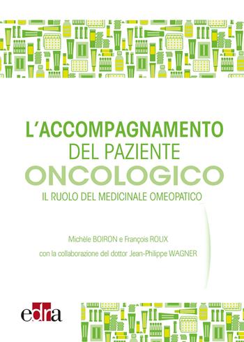 L' accompagnamento del paziente oncologico. Il ruolo del medicinale omeopatico - Michèle Boiron, François Roux, Jean-Philippe Wagner - Libro Edra 2015 | Libraccio.it