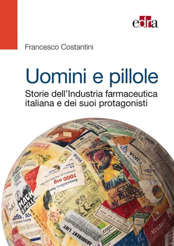 Uomini e pillole. Storie dell'industria farmaceutica italiana e dei suoi protagonisti - Francesco Costantini - Libro Edra 2015 | Libraccio.it