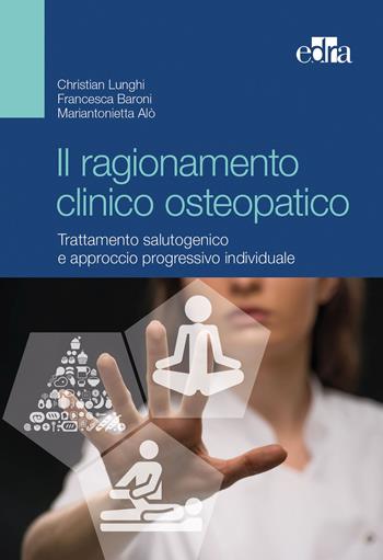 Il ragionamento clinico osteopatico. Trattamento salutogenico e approcci progressivi individuali - Christian Lunghi, Francesca Baroni, Mariantonietta Alò - Libro Edra 2017 | Libraccio.it