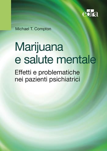 Marijuana e salute mentale. Effetti e problematiche nei pazienti psichiatrici - Michael T. Compton - Libro Edra | Libraccio.it