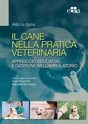 Il cane nella pratica veterinaria. Approccio educativo e gestione nell'ambulatorio - Aldo La Spina, Clara Palestrini, Manuela Michelazzi - Libro Edra 2017 | Libraccio.it