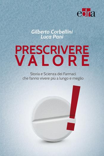 Prescrivere valore. Storia e scienza dei farmaci che fanno vivere più a lungo e meglio - Gilberto Corbellini, Luca Pani - Libro Edra 2017 | Libraccio.it