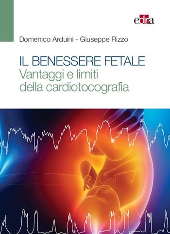 Il benessere fetale. Vantaggi e limiti della cardiotocografia - Domenico Arduini, Giuseppe Rizzo - Libro Edra 2017 | Libraccio.it