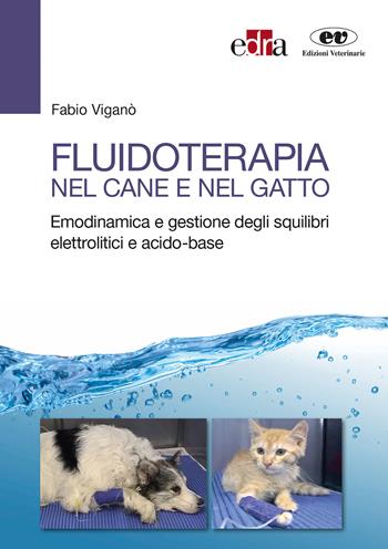 Fluidoterapia nel cane e nel gatto. Emodinamica e gestione degli squilibri elettrolitici e acido-base - Fabio Viganò - Libro Edra 2018 | Libraccio.it