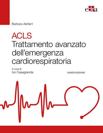ACLS. Trattamento avanzato dell'emergenza cardiorespiratoria - Barbara J. Aehlert - Libro Edra 2018 | Libraccio.it