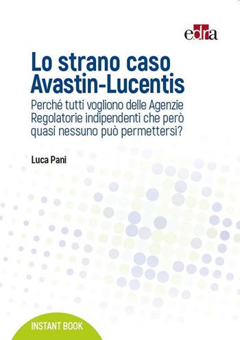 Lo strano caso Avastin-Lucentis. Perché tutti vogliono delle Agenzie regolatorie indipendenti che però quasi nessuno può permettersi? - Luca Pani - Libro Edra 2017, Instant book | Libraccio.it